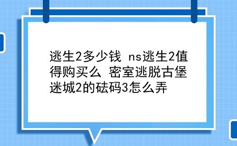 逃生2多少钱 ns逃生2值得购买么？密室逃脱古堡迷城2的砝码3怎么弄？插图