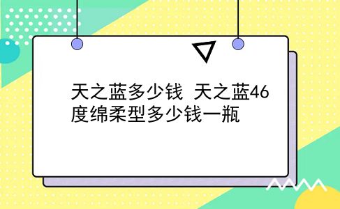 天之蓝多少钱 天之蓝46度绵柔型多少钱一瓶？插图