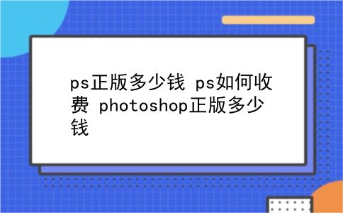 ps正版多少钱 ps如何收费？photoshop正版多少钱？插图