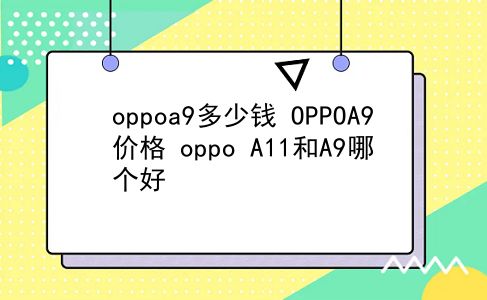 oppoa9多少钱 OPPOA9价格？oppo A11和A9哪个好？插图