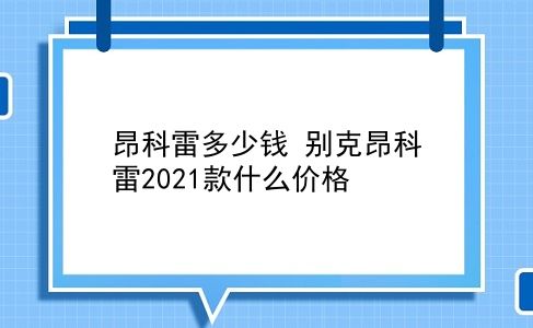 昂科雷多少钱 别克昂科雷2021款什么价格？插图