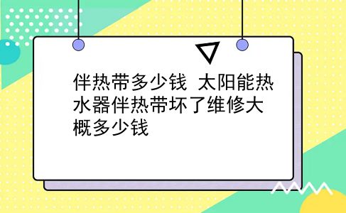 伴热带多少钱 太阳能热水器伴热带坏了维修大概多少钱？插图