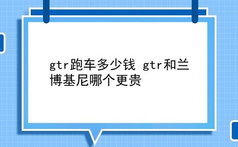 gtr跑车多少钱 gtr和兰博基尼哪个更贵？插图