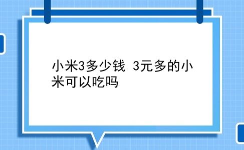 小米3多少钱 3元多的小米可以吃吗？插图