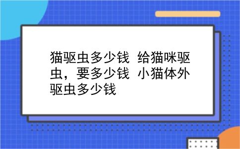 猫驱虫多少钱 给猫咪驱虫，要多少钱？小猫体外驱虫多少钱？插图