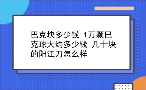 巴克块多少钱 1万颗巴克球大约多少钱？几十块的阳江刀怎么样？插图