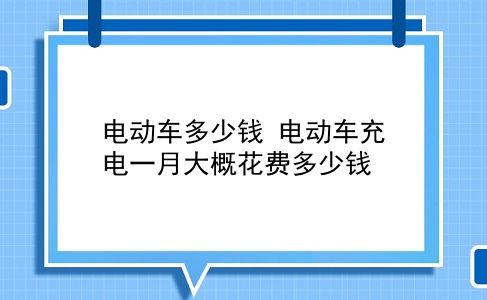 电动车多少钱 电动车充电一月大概花费多少钱？插图