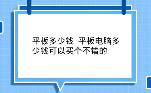 平板多少钱 平板电脑多少钱可以买个不错的？插图