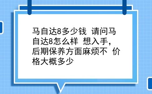 马自达8多少钱 请问马自达8怎么样？想入手，后期保养方面麻烦不？价格大概多少？插图