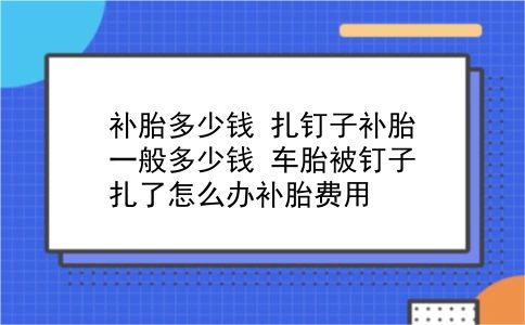 补胎多少钱 扎钉子补胎一般多少钱？车胎被钉子扎了怎么办补胎费用？插图