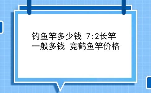 钓鱼竿多少钱 7:2长竿一般多钱？竞鹤鱼竿价格？插图