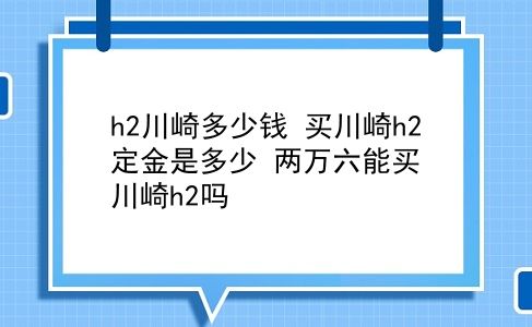 h2川崎多少钱 买川崎h2定金是多少？两万六能买川崎h2吗？插图