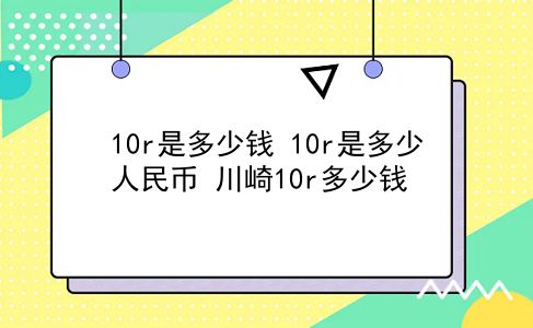 10r是多少钱 10r是多少人民币？川崎10r多少钱？插图