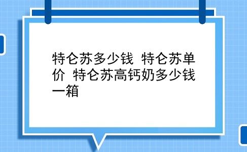 特仑苏多少钱 特仑苏单价？特仑苏高钙奶多少钱一箱？插图