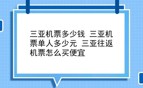 三亚机票多少钱 三亚机票单人多少元？三亚往返机票怎么买便宜？插图