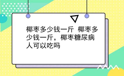 椰枣多少钱一斤 椰枣多少钱一斤，椰枣糖尿病人可以吃吗？插图