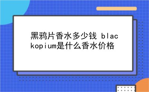 黑鸦片香水多少钱 blackopium是什么香水价格？插图