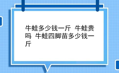 牛蛙多少钱一斤 牛蛙贵吗？牛蛙四脚苗多少钱一斤？插图