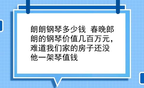 朗朗钢琴多少钱 春晚郎朗的钢琴价值几百万元，难道我们家的房子还没他一架琴值钱？插图