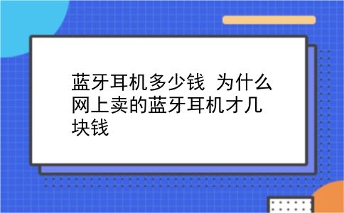 蓝牙耳机多少钱 为什么网上卖的蓝牙耳机才几块钱？插图