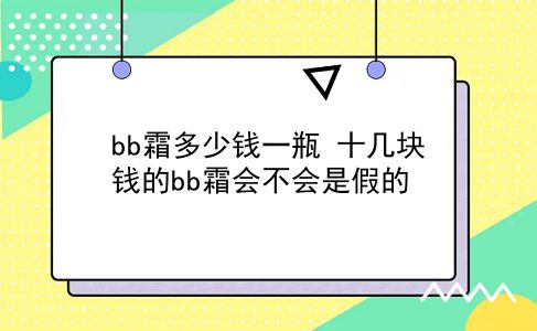 bb霜多少钱一瓶 十几块钱的bb霜会不会是假的？插图