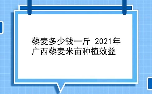 藜麦多少钱一斤 2021年广西藜麦米亩种植效益？插图