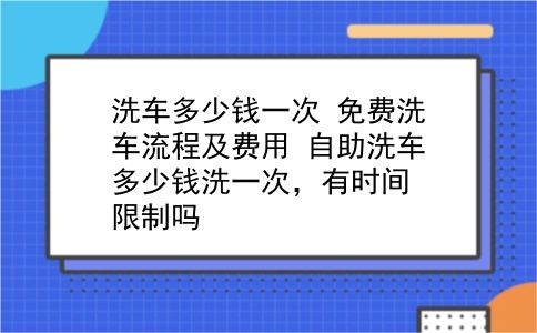 洗车多少钱一次 免费洗车流程及费用？自助洗车多少钱洗一次，有时间限制吗？插图