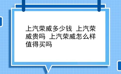 上汽荣威多少钱 上汽荣威贵吗？上汽荣威怎么样值得买吗？插图