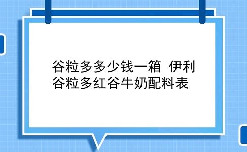 谷粒多多少钱一箱 伊利谷粒多红谷牛奶配料表？插图