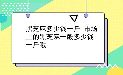 黑芝麻多少钱一斤 市场上的黑芝麻一般多少钱一斤哦？插图