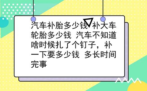 汽车补胎多少钱 补大车轮胎多少钱？汽车不知道啥时候扎了个钉子，补一下要多少钱？多长时间完事？插图