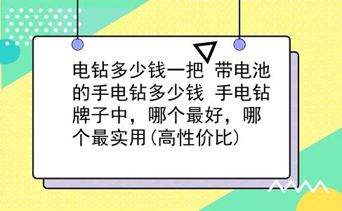 电钻多少钱一把 带电池的手电钻多少钱？手电钻牌子中，哪个最好，哪个最实用(高性价比)？插图