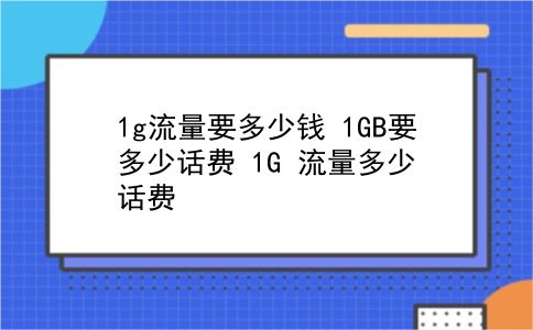 1g流量要多少钱 1GB要多少话费？1G 流量多少话费？插图