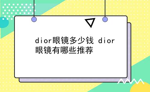 dior眼镜多少钱 dior眼镜有哪些推荐？插图