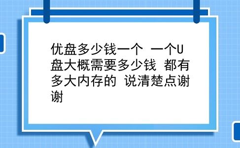 优盘多少钱一个 一个U盘大概需要多少钱？都有多大内存的？说清楚点谢谢？插图