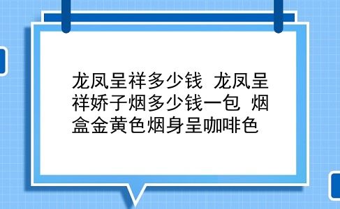 龙凤呈祥多少钱 龙凤呈祥娇子烟多少钱一包？烟盒金黄色烟身呈咖啡色？插图