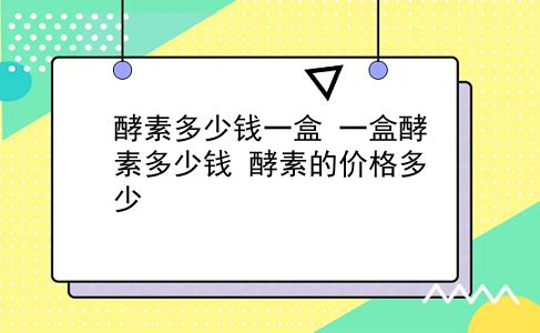 酵素多少钱一盒 一盒酵素多少钱？酵素的价格多少？插图