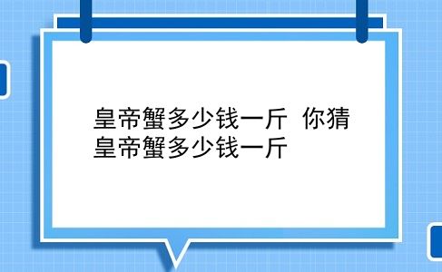 皇帝蟹多少钱一斤 你猜皇帝蟹多少钱一斤？插图