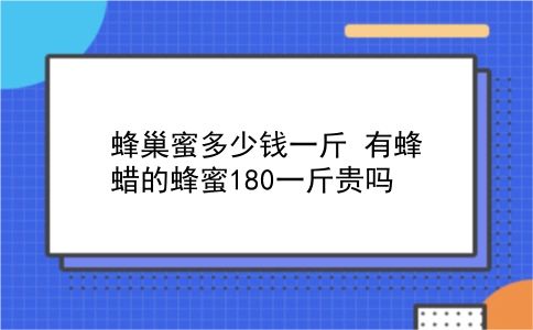 蜂巢蜜多少钱一斤 有蜂蜡的蜂蜜180一斤贵吗？插图