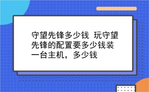 守望先锋多少钱 玩守望先锋的配置要多少钱装一台主机，多少钱？插图