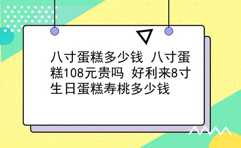 八寸蛋糕多少钱 八寸蛋糕108元贵吗？好利来8寸生日蛋糕寿桃多少钱？插图