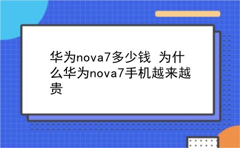 华为nova7多少钱 为什么华为nova7手机越来越贵？插图