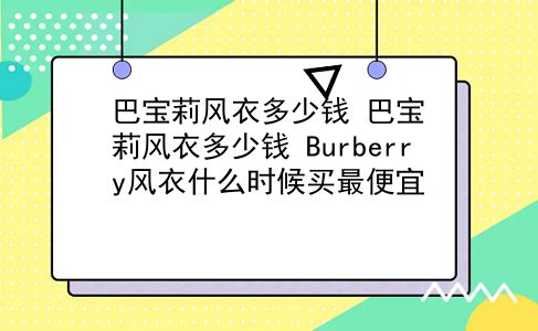 巴宝莉风衣多少钱 巴宝莉风衣多少钱？Burberry风衣什么时候买最便宜？插图