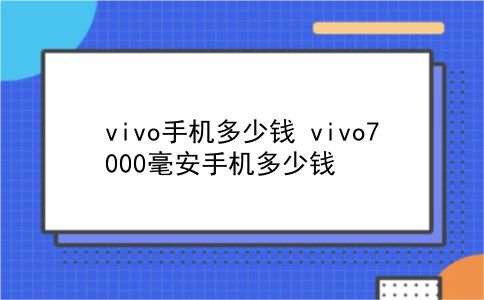 vivo手机多少钱 vivo7000毫安手机多少钱？插图