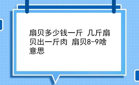 扇贝多少钱一斤 几斤扇贝出一斤肉？扇贝8-9啥意思？插图