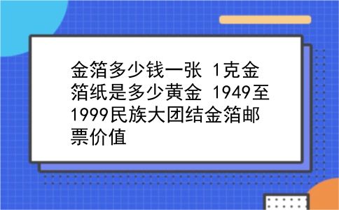 金箔多少钱一张 1克金箔纸是多少黄金？1949至1999民族大团结金箔邮票价值？插图