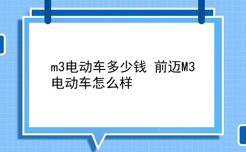 m3电动车多少钱 前迈M3电动车怎么样？插图