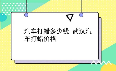 汽车打蜡多少钱 武汉汽车打蜡价格？插图