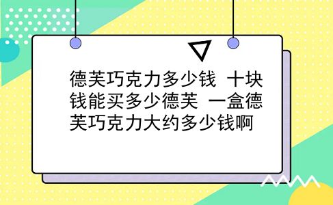 德芙巧克力多少钱 十块钱能买多少德芙？一盒德芙巧克力大约多少钱啊？插图