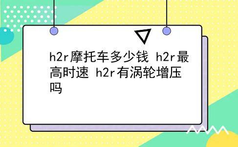 h2r摩托车多少钱 h2r最高时速？h2r有涡轮增压吗？插图